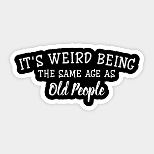 It's Weird Being The Same Age As Old People - Funny Sayings Sticker